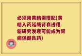 必须用黄精需搭配(黄精入药延缓肾衰进程 新研究发现可能成为肾病保健良药)