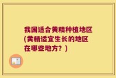 我国适合黄精种植地区(黄精适宜生长的地区在哪些地方？)