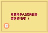煮黄精多久(煮黄精需要多长时间？)