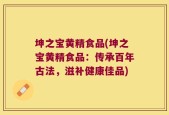 坤之宝黄精食品(坤之宝黄精食品：传承百年古法，滋补健康佳品)