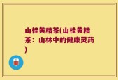 山桂黄精茶(山桂黄精茶：山林中的健康灵药)