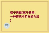 骡子黄精(骡子黄精：一种传统中药材的介绍)