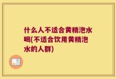 什么人不适合黄精泡水喝(不适合饮用黄精泡水的人群)