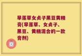 旱莲草女贞子黑豆黄精膏(旱莲草、女贞子、黑豆、黄精混合的一款膏剂)