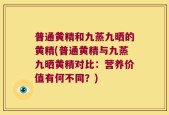 普通黄精和九蒸九晒的黄精(普通黄精与九蒸九晒黄精对比：营养价值有何不同？)