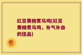 红豆黄精煮乌鸡(红豆黄精煮乌鸡，补气补血的佳品)