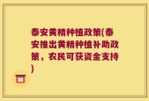 泰安黄精种植政策(泰安推出黄精种植补助政策，农民可获资金支持)