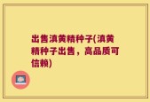 出售滇黄精种子(滇黄精种子出售，高品质可信赖)