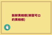 新鲜黄精根(鲜甜可口的黄精根)