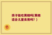 孩子能吃黄精吗(黄精适合儿童食用吗？)
