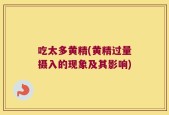 吃太多黄精(黄精过量摄入的现象及其影响)