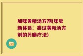 加味黄精汤方剂(味觉新体验：尝试黄精汤方剂的药膳疗法)