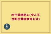 吃生黄精恶心(令人不适的生黄精食用方式)