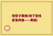 地管子黄精(地下管线修复神器——黄精)