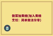 做菜加黄精(加入黄精烹饪：简单做法分享)