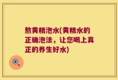 熬黄精泡水(黄精水的正确泡法，让您喝上真正的养生好水)