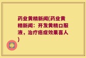 药业黄精新闻(药业黄精新闻：开发黄精口服液，治疗癌症效果喜人)