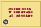 趣头条黄精(趣头条报道：黄精提供多种保健功效，抗疲劳效果显著)