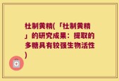 杜制黄精(「杜制黄精」的研究成果：提取的多糖具有较强生物活性)