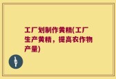 工厂划制作黄精(工厂生产黄精，提高农作物产量)
