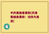 中药黄精姜黄粉(药用黄精姜黄粉：功效与用途)