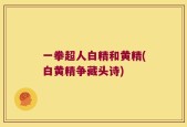 一拳超人白精和黄精(白黄精争藏头诗)