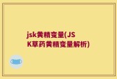 jsk黄精变量(JSK草药黄精变量解析)