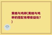 黄精与鸡卵(黄精与鸡卵的搭配有哪些益处？)