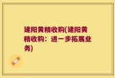 建阳黄精收购(建阳黄精收购：进一步拓展业务)