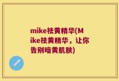 mike祛黄精华(Mike祛黄精华，让你告别暗黄肌肤)