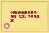 中药的黄精黄精黄精(黄精：起源、功效与用途)
