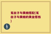 菟丝子与黄精搭配(菟丝子与黄精的黄金搭档)