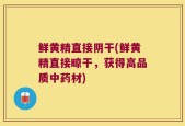 鲜黄精直接阴干(鲜黄精直接晾干，获得高品质中药材)