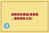 葛根黄芪黄精(葛黄黄，强身健体之选)