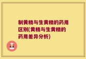 制黄精与生黄精的药用区别(黄精与生黄精的药用差异分析)