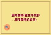 恩阳黄精(重生于荒野：恩阳黄精的故事)