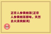 正宗人参黄精茶(正宗人参黄精茶原味，天然去火清爽解渴)