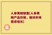 人参黄精销售(人参黄精产品热销，推动市场需求增长)