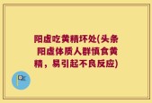 阳虚吃黄精坏处(头条 阳虚体质人群慎食黄精，易引起不良反应)