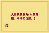 人参黄精食丸(人参黄精，中成药口服。)