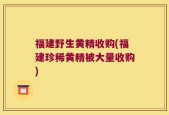 福建野生黄精收购(福建珍稀黄精被大量收购)