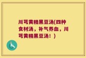 川芎黄精黑豆汤(四种食材汤，补气养血，川芎黄精黑豆汤！)