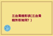 三台黄精形状(三台黄精外形如何？)