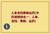 人参当归黄精山药(中药调理四合一：人参、当归、黄精、山药)