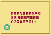 熟黄精与生黄精的功效区别(熟黄精与生黄精的功效有何不同？)