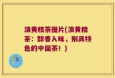 滇黄精茶图片(滇黄精茶：醇香入味，别具特色的中国茶！)