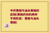中药黄精与油头黄精的区别(黄精药材的两种不同形态：黄精与油头黄精)