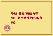 孕妇 黄精(黄精与孕妇：养生益生的必备良药)