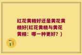 红花黄精好还是黄花黄精好(红花黄精与黄花黄精：哪一种更好？)