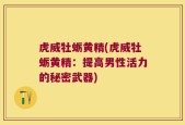 虎威牡蛎黄精(虎威牡蛎黄精：提高男性活力的秘密武器)